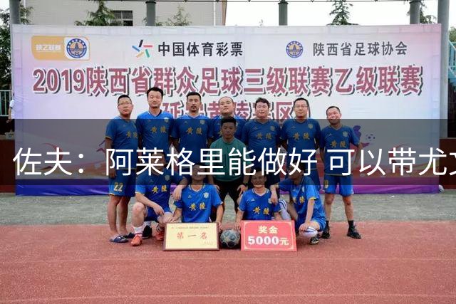 佐夫：阿莱格里能做好 可以带尤文拿到欧冠资格