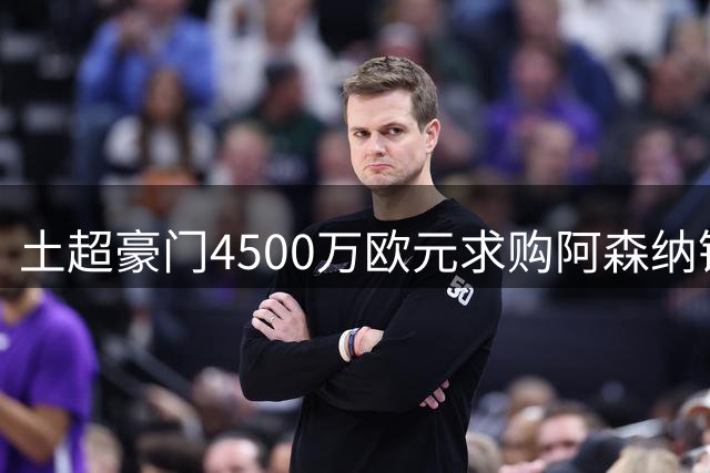 土超豪门4500万欧元求购阿森纳锋线大将