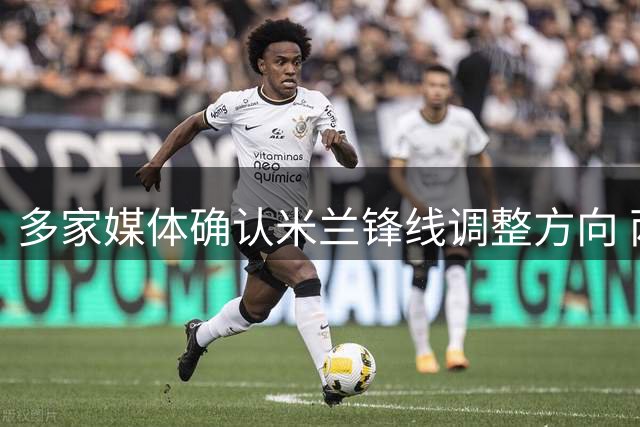 多家媒体确认米兰锋线调整方向 两员小将去向引关注