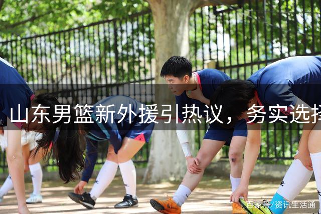 山东男篮新外援引热议，务实选择还是无奈之举？