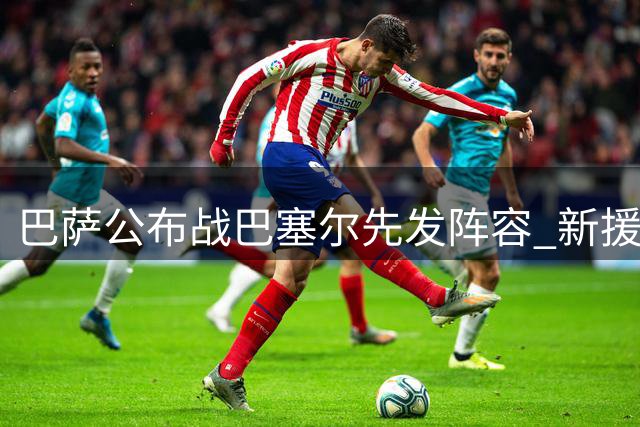 巴萨公布战巴塞尔先发阵容 新援领衔亚马尔候补