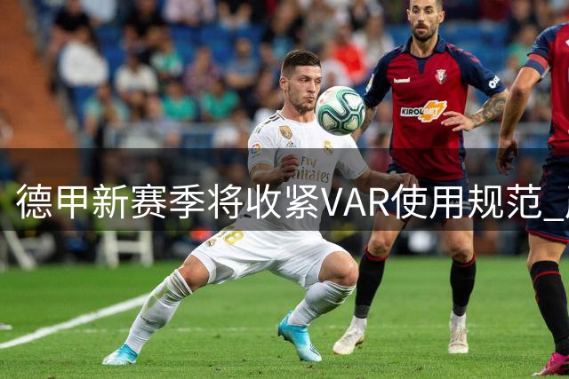 德甲新赛季将收紧VAR使用规范 严惩拖延比赛行为