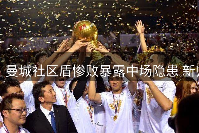 曼城社区盾惨败暴露中场隐患 新帅马雷斯卡面临考验