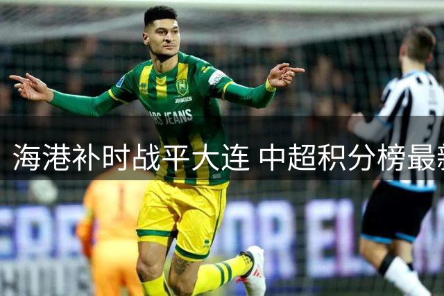 海港补时战平大连 中超积分榜最新变动