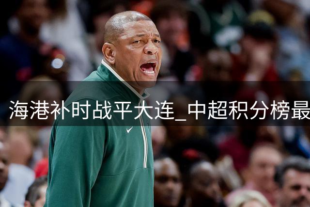 海港补时战平大连 中超积分榜最新变动