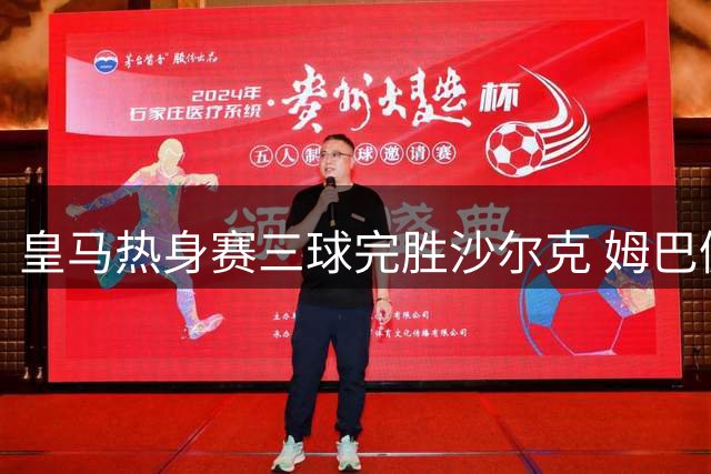 皇马热身赛三球完胜沙尔克 姆巴佩领衔破门