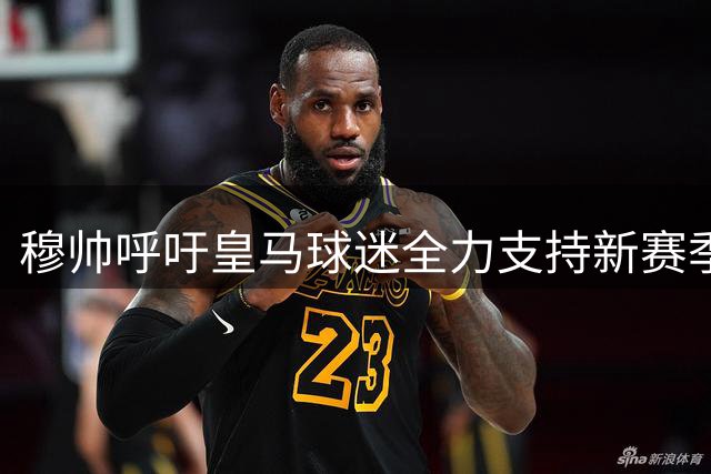 穆帅呼吁皇马球迷全力支持新赛季首战