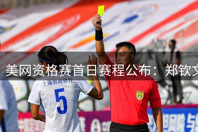 美网资格赛首日赛程公布：郑钦文打响揭幕战，张之臻朱琳登场