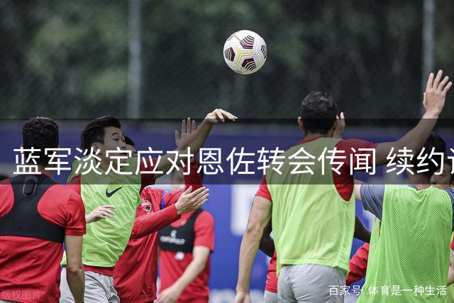 蓝军淡定应对恩佐转会传闻 续约谈判或将启动稳住中场核心