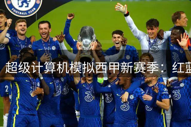 超级计算机模拟西甲新赛季：红蓝军团冲击三连冠 安达卢西亚豪门恐陷降级危机