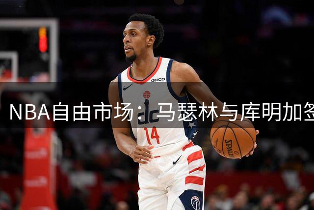 NBA自由市场：马瑟林与库明加签约尘埃落定，湖人无缘库明加